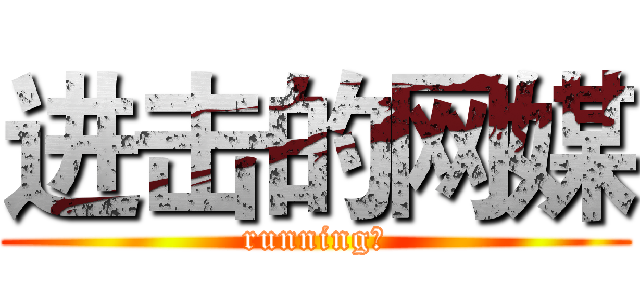 进击的网媒 (running！)