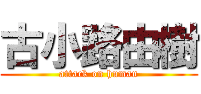 古小路由樹 (attack on human)