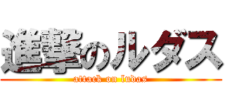 進撃のルダス (attack on ludas)