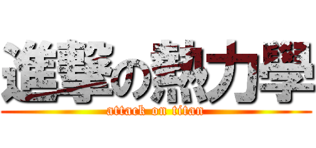 進撃の熱力學 (attack on titan)