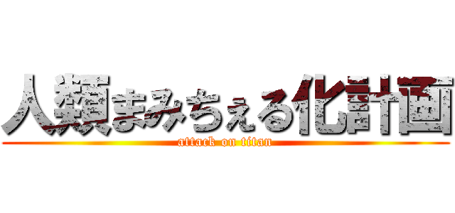 人類まみちぇる化計画 (attack on titan)