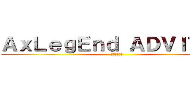 ＡｘＬｅｇＥｎｄ ＡＤＶＩＴＡＭ (ばれちゃった)