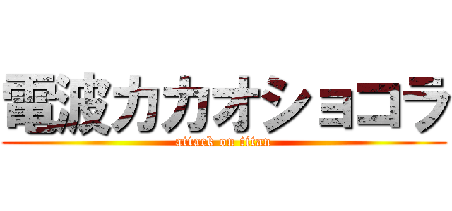 電波カカオショコラ (attack on titan)