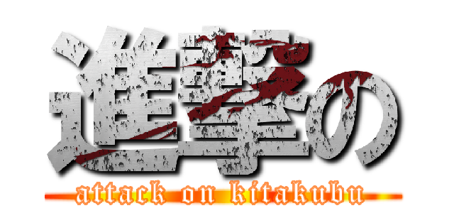 進撃の (attack on kitakubu)