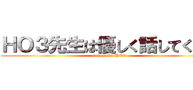 ＨＯ３先生は優しく話してくれる (sopusuku HO3)