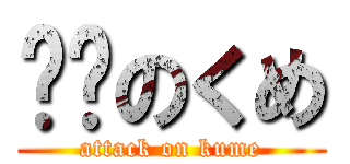 进击のくめ (attack on kume)