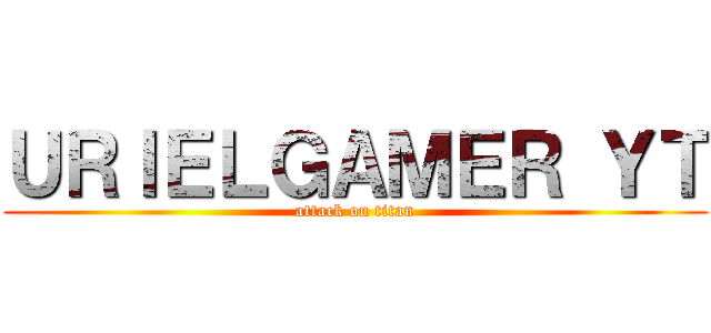 ＵＲＩＥＬＧＡＭＥＲ ＹＴ (attack on titan)
