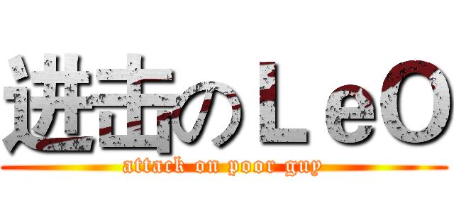 进击のＬｅＯ (attack on poor guy)