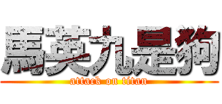 馬英九是狗 (attack on titan)