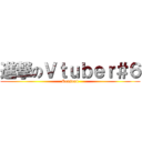 進撃のＶｔｕｂｅｒ＃６ (Season4)