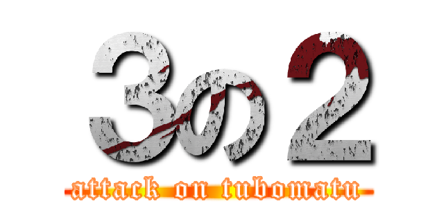 ３の２ (attack on tubomatu)