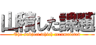 山積した課題 (The subject which accumulated)