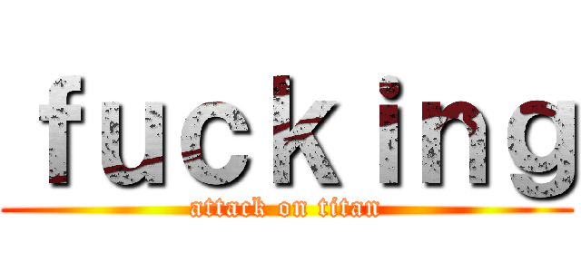 ｆｕｃｋｉｎｇ (attack on titan)