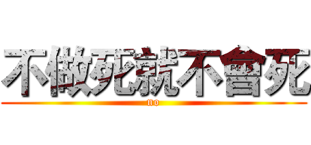 不做死就不會死 (no)