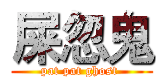 屎忽鬼 (pat pat ghost )
