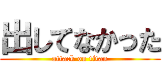出してなかった (attack on titan)