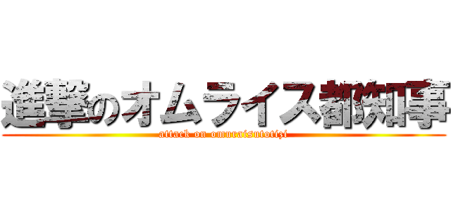 進撃のオムライス都知事 (attack on omuraisutotizi)