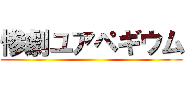 惨劇ユアペギウム ()