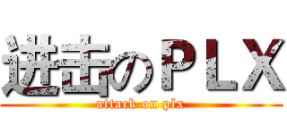 进击のＰＬＸ (attack on plx)