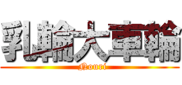 乳輪大車輪 (  Nouri)