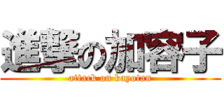 進撃の加容子 (attack on kayotan)