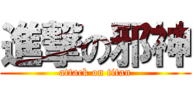 進撃の邪神 (attack on titan)