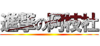 進撃の阿枝杜 ()