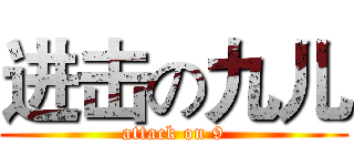 进击の九儿 (attack on 9)