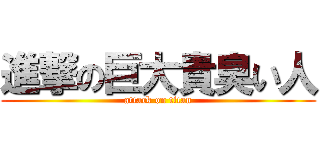 進撃の巨大貴臭い人 (attack on titan)