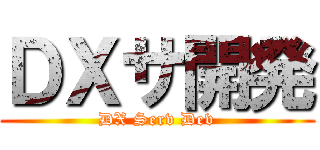 ＤＸサ開発 (DX Serv Dev)