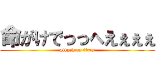 命がけでっっへえぇぇぇ (attack on titan)