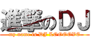 進撃のＤＪ (my name is DJ LOOOOVE)