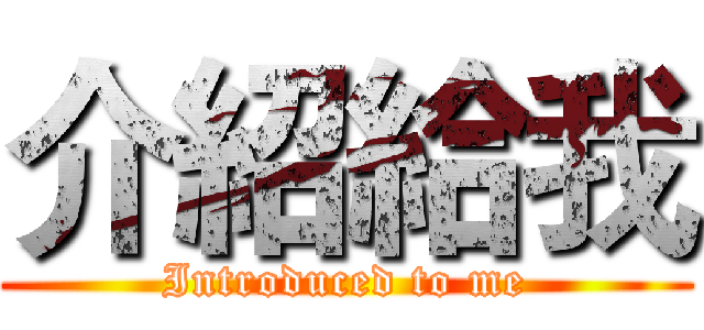 介紹給我 (Introduced to me)