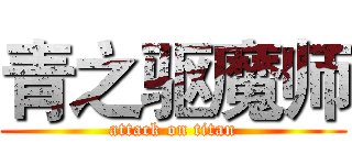 青之驱魔师 (attack on titan)