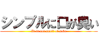 シンプルに口が臭い (It is not smell of sake)