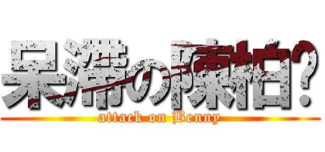 呆滯の陳柏瑄 (attack on Benny)