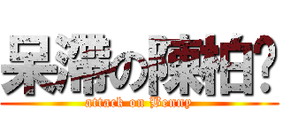 呆滯の陳柏瑄 (attack on Benny)