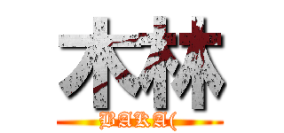 木林 (BAKA()
