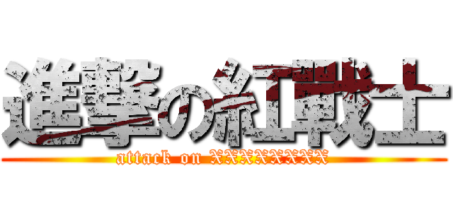 進撃の紅戰士 (attack on XXXXXXXX)