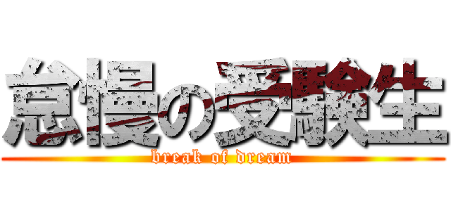 怠慢の受験生 (break of dream)