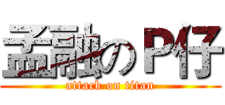 孟融のＰ仔 (attack on titan)