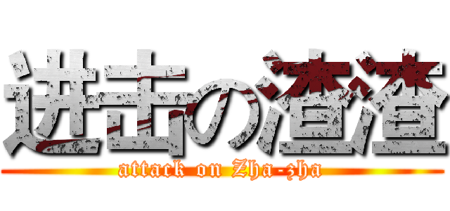 进击の渣渣 (attack on Zha-zha)