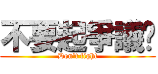 不要起爭議啦 (Don\'t fight)