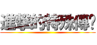 進撃的特殊傳說 ()