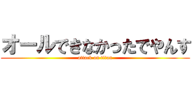 オールできなかったでやんす (attack on titan)