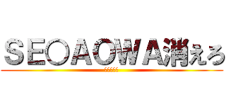 ＳＥ○ＡＯＷＡ消えろ (！！！！！)