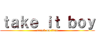 ｔａｋｅ ｉｔ ｂｏｙ (attack on titan)
