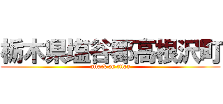 栃木県塩谷郡高根沢町 (attack on titan)