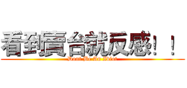 看到賣台就反感！！ (Dont Be An Idiot)
