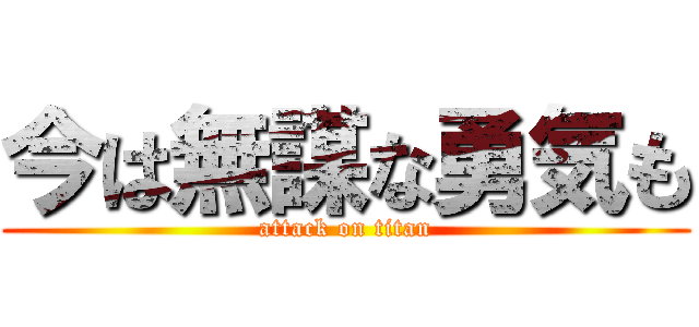 今は無謀な勇気も (attack on titan)